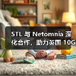 STL 与 Netomnia 深化合作,助力英国 10Gbps 全光纤网络加速落地(图1) STL 与 Netomnia 深化合作,助力英国 10Gbps 全光纤网络加速落地(图1)