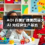 AOI 在美扩建美国最大 AI 光模块生产基地(图2) AOI 在美扩建美国最大 AI 光模块生产基地(图2)