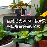 纵慧芯光VCSEL芯片累积出货量突破6亿颗(图2) 纵慧芯光VCSEL芯片累积出货量突破6亿颗(图2)