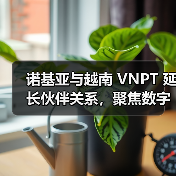 诺基亚与越南 VNPT 延长伙伴关系,聚焦数字基建(图3) 诺基亚与越南 VNPT 延长伙伴关系,聚焦数字基建(图3)