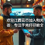 欢迎江西云芯加入和光荟:专注于光纤研磨全自动化生产设备制造(图2) 欢迎江西云芯加入和光荟:专注于光纤研磨全自动化生产设备制造(图2)