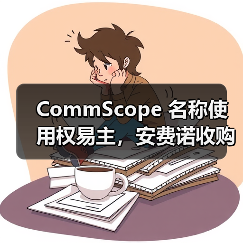 CommScope 名称使用权易主,安费诺收购其核心业务后获品牌使用资格(图2) CommScope 名称使用权易主,安费诺收购其核心业务后获品牌使用资格(图2)