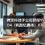 腾景科技子公司获得YVO4(钒酸钇晶体)8760万元订单 腾景科技子公司获得YVO4(钒酸钇晶体)8760万元订单