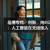 是德专稿:创新,向6G:人工智能在无线接入网中的应用潜力(图1) 是德专稿:创新,向6G:人工智能在无线接入网中的应用潜力(图1)