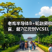 老鹰半导体B+轮融资收官,超7亿元创VCSEL产业单轮融资纪录(图3) 老鹰半导体B+轮融资收官,超7亿元创VCSEL产业单轮融资纪录(图3)