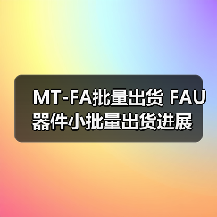 MT-FA批量出货 FAU器件小批量出货进展(图4) MT-FA批量出货 FAU器件小批量出货进展(图4)