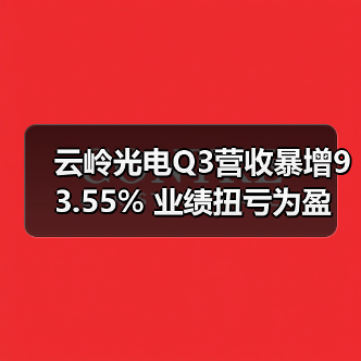 云岭光电Q3营收暴增93.55% 业绩扭亏为盈（图4）