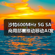 沙特600MHz 5G SA商用部署推动移动AI发展(图4) 沙特600MHz 5G SA商用部署推动移动AI发展(图4)