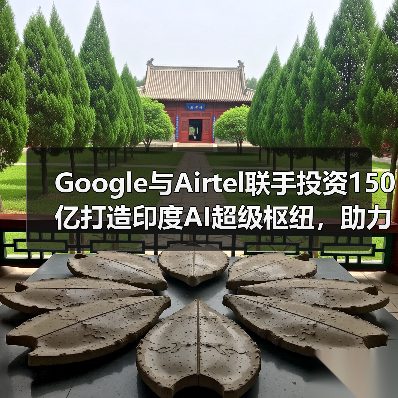 Google与Airtel联手投资150亿打造印度AI超级枢纽,助力数字升级(图3) Google与Airtel联手投资150亿打造印度AI超级枢纽,助力数字升级(图3)