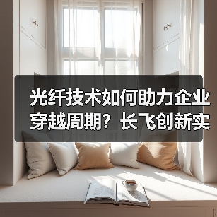 光纤技术如何助力企业穿越周期?长飞创新实践揭秘高质量发展路径(图3) 光纤技术如何助力企业穿越周期?长飞创新实践揭秘高质量发展路径(图3)