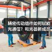 精密传动新成员加入，助力光通信产业协同创新