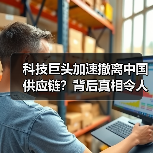 科技巨头加速撤离中国供应链?背后真相令人深思(图2) 科技巨头加速撤离中国供应链?背后真相令人深思(图2)