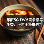 印度5G FWA竞争格局生变：谁将主导未来？（图1）