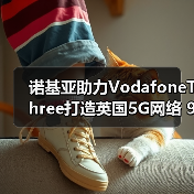 诺基亚助力VodafoneThree打造英国5G网络 99%覆盖如何实现?(图3) 诺基亚助力VodafoneThree打造英国5G网络 99%覆盖如何实现?(图3)