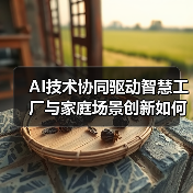 AI技术协同驱动智慧工厂与家庭场景创新如何实现?(图3) AI技术协同驱动智慧工厂与家庭场景创新如何实现?(图3)