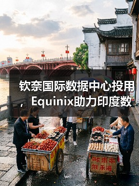钦奈国际数据中心投用,Equinix助力印度数字转型 钦奈国际数据中心投用,Equinix助力印度数字转型