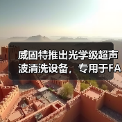 威固特推出光学级超声波清洗设备,专用于FAU及透镜等器件(图2) 威固特推出光学级超声波清洗设备,专用于FAU及透镜等器件(图2)
