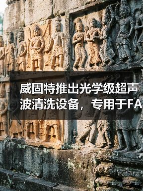 威固特推出光学级超声波清洗设备,专用于FAU及透镜等器件(图1) 威固特推出光学级超声波清洗设备,专用于FAU及透镜等器件(图1)