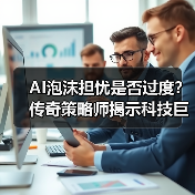 AI泡沫担忧是否过度?传奇策略师揭示科技巨头的真正优势(图4) AI泡沫担忧是否过度?传奇策略师揭示科技巨头的真正优势(图4)