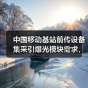 中国移动基站前传设备集采引爆光模块需求，300万只订单背后有何深意？
