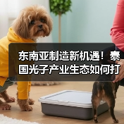 东南亚制造新机遇!泰国光子产业生态如何打造? 东南亚制造新机遇!泰国光子产业生态如何打造?
