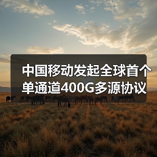 中国移动发起全球首个单通道400G多源协议工作组 中国移动发起全球首个单通道400G多源协议工作组