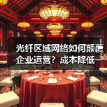 光纤区域网络如何颠覆企业运营？成本降低一半的秘密
