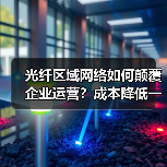 光纤区域网络如何颠覆企业运营?成本降低一半的秘密(图4) 光纤区域网络如何颠覆企业运营?成本降低一半的秘密(图4)