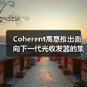 Coherent高意推出面向下一代光收发器的集成电路系列 Coherent高意推出面向下一代光收发器的集成电路系列
