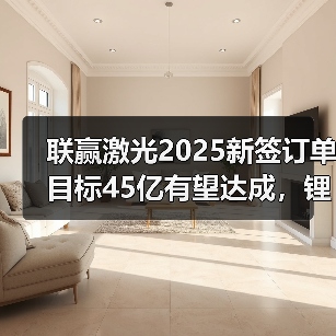 联赢激光2025新签订单目标45亿有望达成,锂电高毛利订单或成关键(图2) 联赢激光2025新签订单目标45亿有望达成,锂电高毛利订单或成关键(图2)