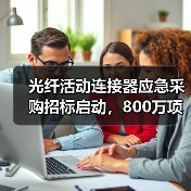 光纤活动连接器应急采购招标启动，800万项目引关注（图4）
