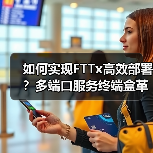 如何实现FTTx高效部署?多端口服务终端盒革新网络建设(图2) 如何实现FTTx高效部署?多端口服务终端盒革新网络建设(图2)
