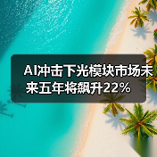 AI冲击下光模块市场未来五年将飙升22% AI冲击下光模块市场未来五年将飙升22%