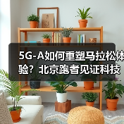 5G-A如何重塑马拉松体验?北京跑者见证科技力量 5G-A如何重塑马拉松体验?北京跑者见证科技力量