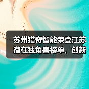 苏州猎奇智能荣登江苏潜在独角兽榜单，创新实力获权威认可