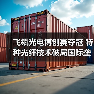 飞瓴光电博创赛夺冠 特种光纤技术破局国际垄断(图2) 飞瓴光电博创赛夺冠 特种光纤技术破局国际垄断(图2)