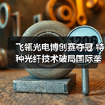 飞瓴光电博创赛夺冠 特种光纤技术破局国际垄断(图4) 飞瓴光电博创赛夺冠 特种光纤技术破局国际垄断(图4)