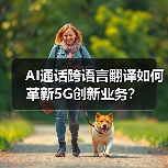 AI通话跨语言翻译如何革新5G创新业务?(图1) AI通话跨语言翻译如何革新5G创新业务?(图1)