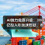 AI算力竞赛升级:3800亿投入引泡沫质疑,市场分化明显(图3) AI算力竞赛升级:3800亿投入引泡沫质疑,市场分化明显(图3)