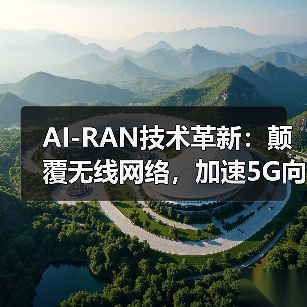 AI-RAN技术革新:颠覆无线网络,加速5G向6G演进 AI-RAN技术革新:颠覆无线网络,加速5G向6G演进