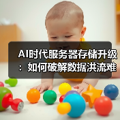 AI时代服务器存储升级:如何破解数据洪流难题?(图2) AI时代服务器存储升级:如何破解数据洪流难题?(图2)
