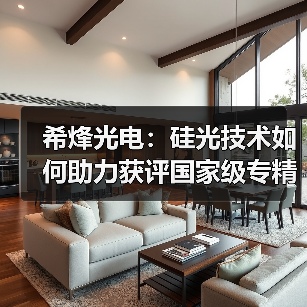 希烽光电:硅光技术如何助力获评国家级专精特新“小巨人”? 希烽光电:硅光技术如何助力获评国家级专精特新“小巨人”?