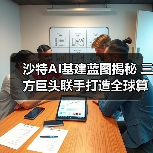 沙特AI基建蓝图揭秘 三方巨头联手打造全球算力网络 沙特AI基建蓝图揭秘 三方巨头联手打造全球算力网络
