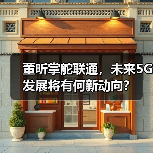 董昕掌舵联通,未来5G发展将有何新动向?(图4) 董昕掌舵联通,未来5G发展将有何新动向?(图4)