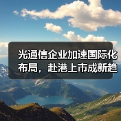 光通信企业加速国际化布局,赴港上市成新趋势(图3) 光通信企业加速国际化布局,赴港上市成新趋势(图3)
