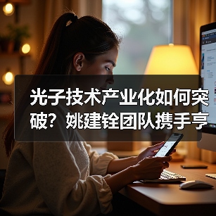 光子技术产业化如何突破?姚建铨团队携手亨通打造创新高地 光子技术产业化如何突破?姚建铨团队携手亨通打造创新高地