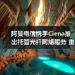 阿曼电信携手Ciena推出托管光纤网络服务 重塑区域连接枢纽新格局 阿曼电信携手Ciena推出托管光纤网络服务 重塑区域连接枢纽新格局