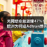 光网络业务激增47%！欧洲为何成Adtran增长核心？（图4）