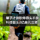 量子计算软件领头羊获科技巨头2亿美元注资,为何受追捧? 量子计算软件领头羊获科技巨头2亿美元注资,为何受追捧?