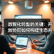 数智化转型的关键:开放协同如何构建生态共赢?(图3) 数智化转型的关键:开放协同如何构建生态共赢?(图3)